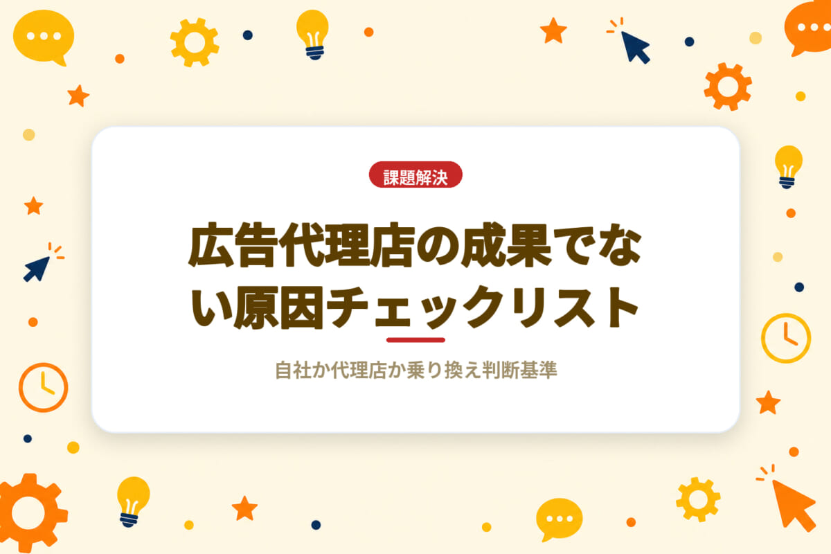 広告代理店の成果でない原因チェックリスト｜自社か代理店か乗り換え判断基準