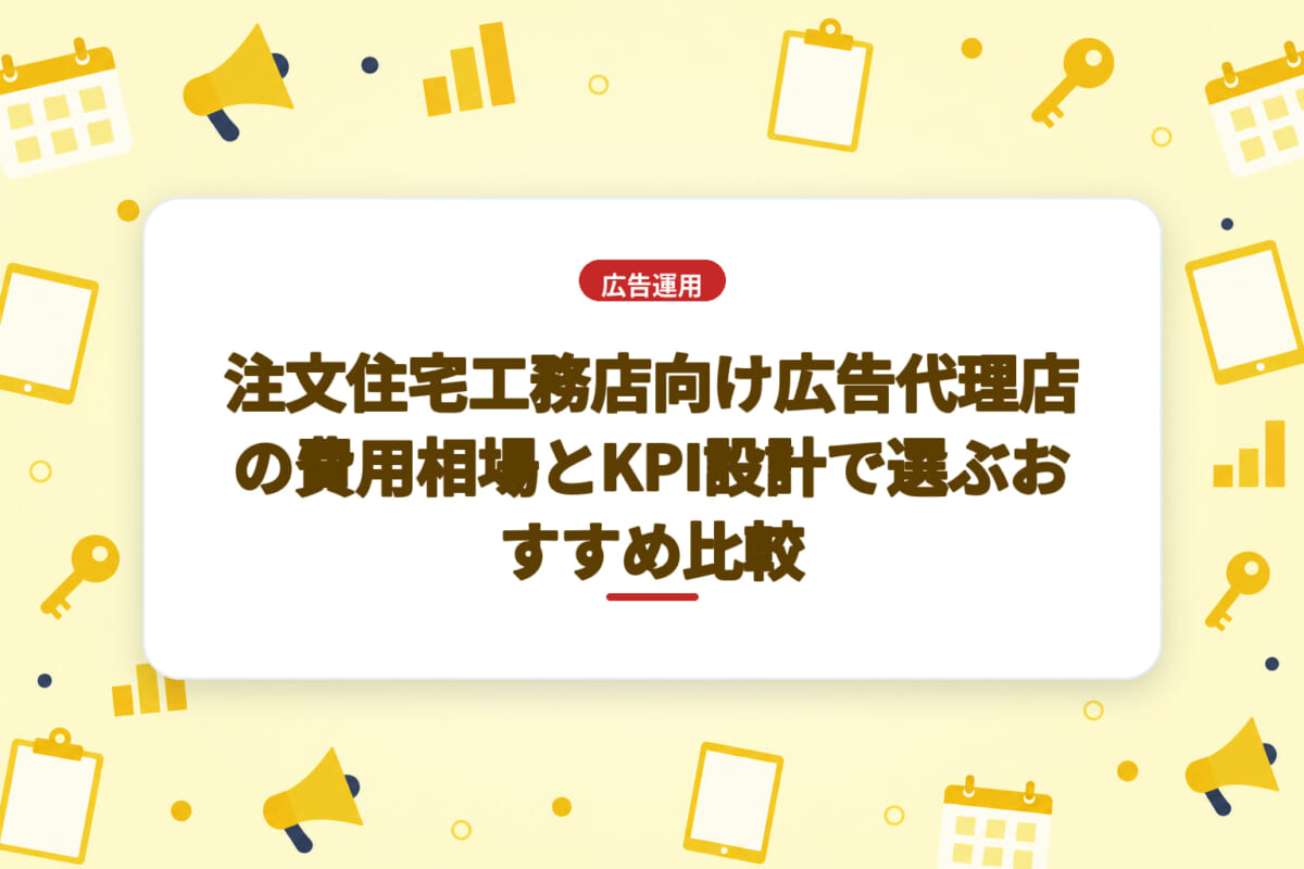注文住宅工務店向け広告代理店の費用相場とKPI設計で選ぶおすすめ比較